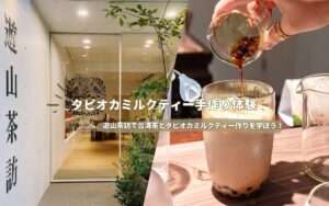 2026年【遊山茶訪】台北でタピオカミルクティー作り体験！予約方法やアクセス、お土産にぴったりの台湾茶まで大紹介！